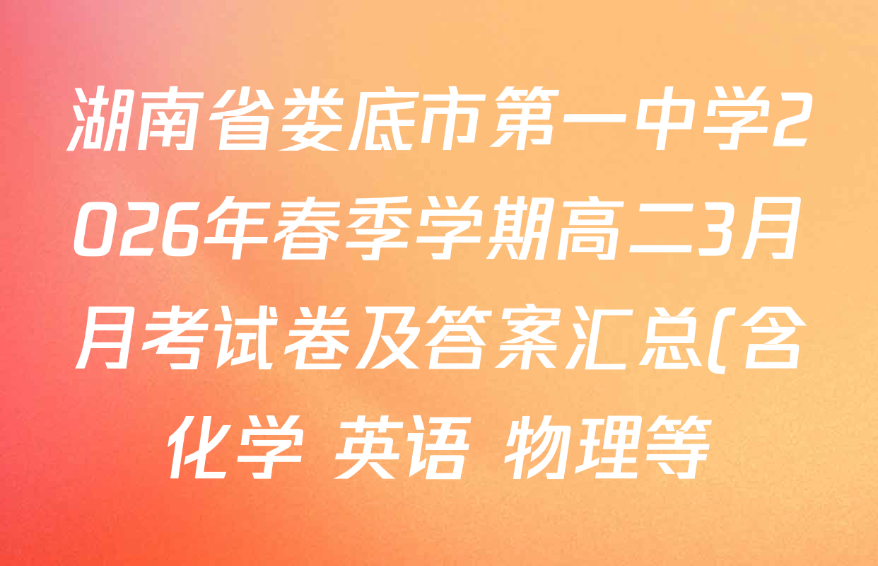 湖南省娄底市第一中学2026年春季学期高二3月月考试卷及答案汇总(含化学 英语 物理等) 湖南省娄底市第一中学2026年春季学期高二3月月考试卷及答案汇总(含化学 英语 物理等)